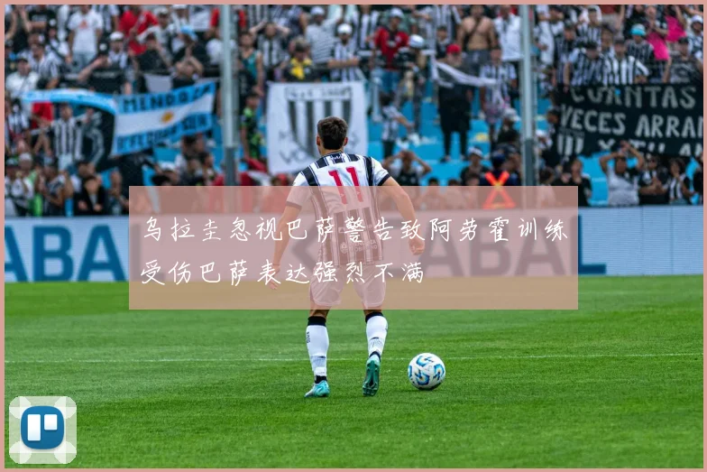 乌拉圭忽视巴萨警告致阿劳霍训练受伤巴萨表达强烈不满
