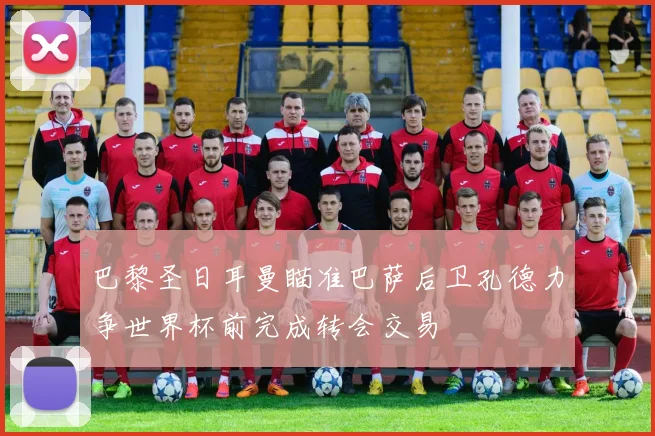 巴黎圣日耳曼瞄准巴萨后卫孔德力争世界杯前完成转会交易