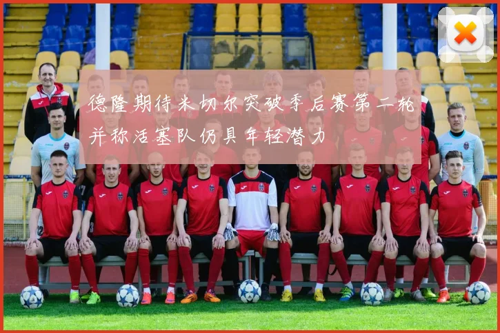 德隆期待米切尔突破季后赛第二轮并称活塞队仍具年轻潜力