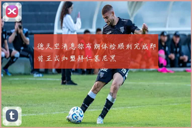 德天空消息称布朗体检顺利完成即将正式加盟拜仁慕尼黑