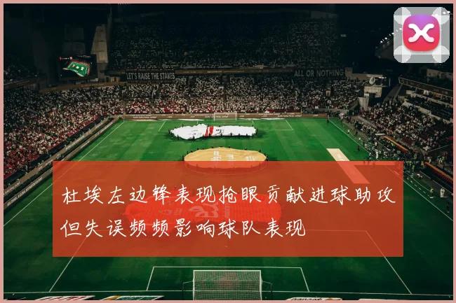 杜埃左边锋表现抢眼贡献进球助攻但失误频频影响球队表现